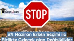 24 Haziran Erken Seçimi Değişiklikleri