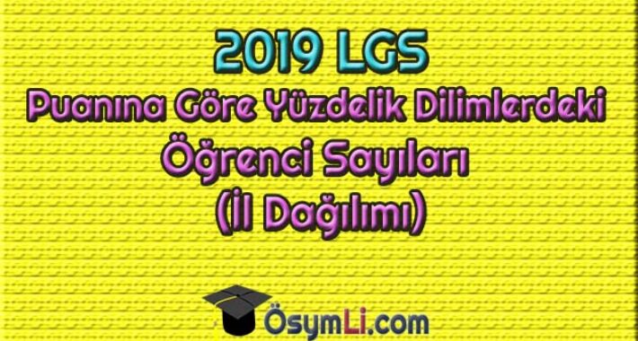 2019 Merkezi Sınav LGS Puanına Göre Yüzdelik Dilimlerdeki Öğrenci Sayıları (İl Dağılımı)